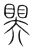 𥉁(传抄·宋·集篆古文韵海)
